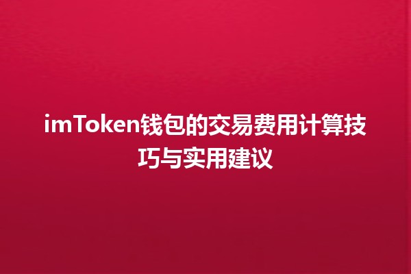 💰 imToken钱包的交易费用计算技巧与实用建议