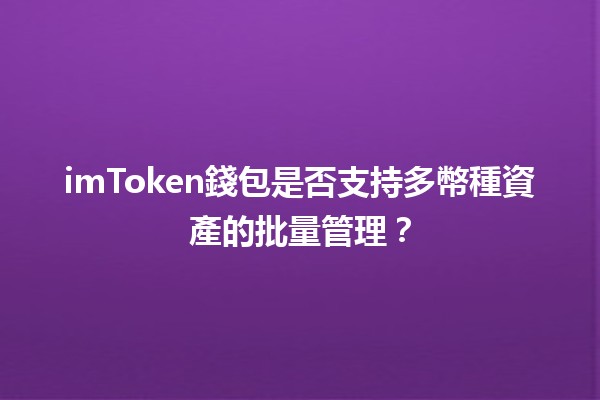 imToken錢包是否支持多幣種資產的批量管理？💼🔐