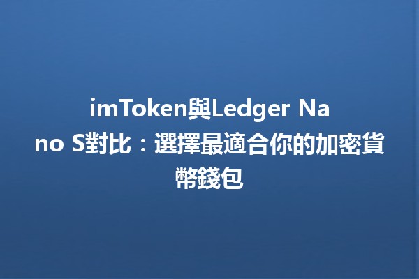 imToken與Ledger Nano S對比：選擇最適合你的加密貨幣錢包🔐💰