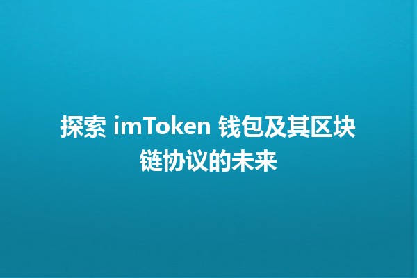 🚀 探索 imToken 钱包及其区块链协议的未来✨