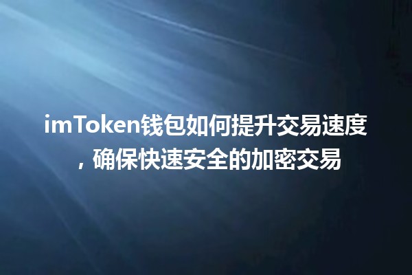 💰imToken钱包如何提升交易速度，确保快速安全的加密交易🚀