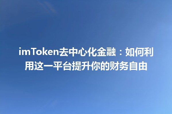 🚀 imToken去中心化金融：如何利用这一平台提升你的财务自由 📈