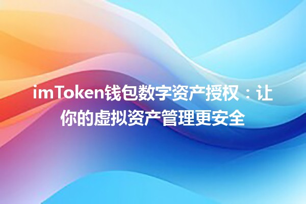 imToken钱包数字资产授权：让你的虚拟资产管理更安全💰🔑