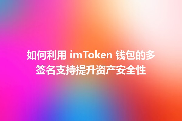 如何利用 imToken 钱包的多签名支持提升资产安全性 🔒💰