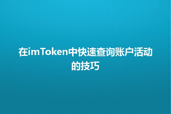 在imToken中快速查询账户活动的技巧💡