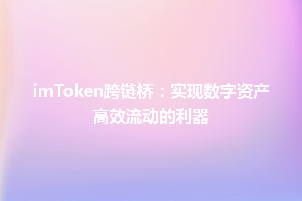 🌉 imToken跨链桥：实现数字资产高效流动的利器