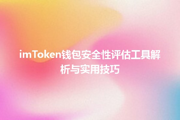 🔑 imToken钱包安全性评估工具解析与实用技巧