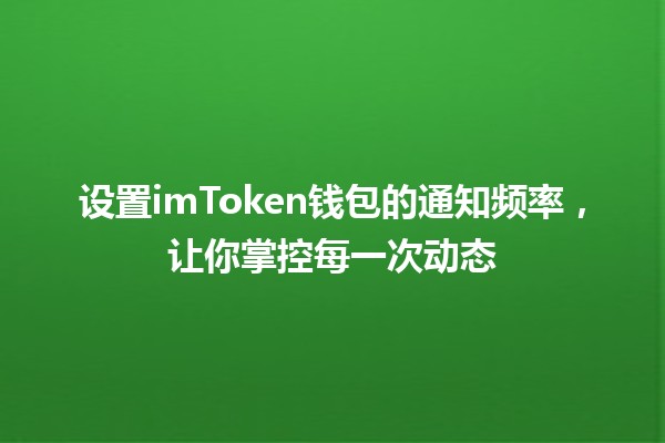 设置imToken钱包的通知频率，让你掌控每一次动态📱💰