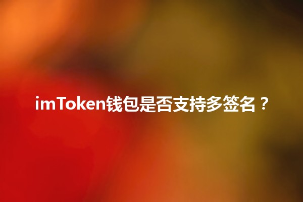 imToken钱包是否支持多签名？🔑💰