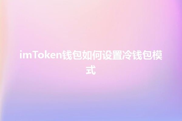 imToken钱包如何设置冷钱包模式🔒