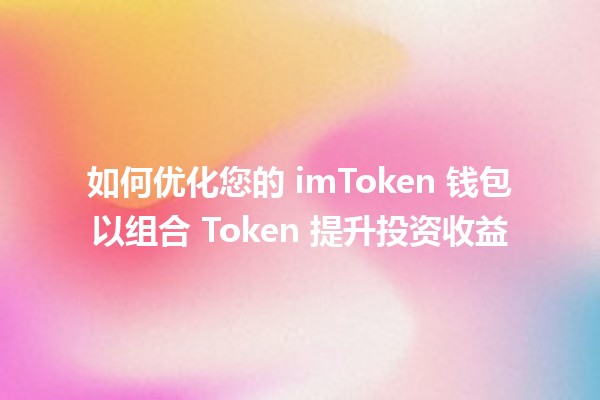 🎉 如何优化您的 imToken 钱包以组合 Token 提升投资收益 🚀