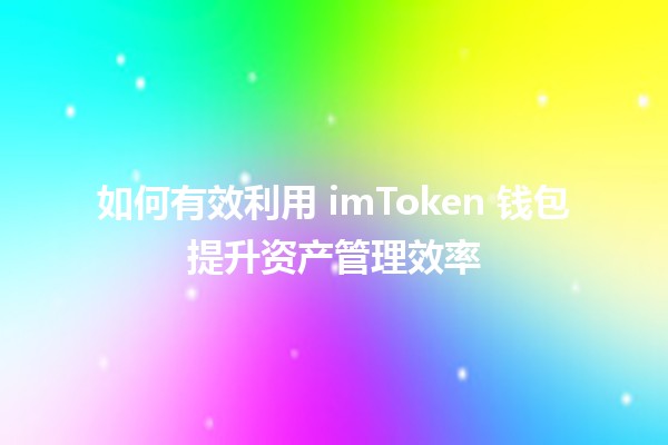 如何有效利用 imToken 钱包提升资产管理效率 🪙💼