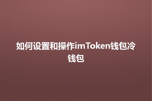 如何设置和操作imToken钱包冷钱包 💰❄️