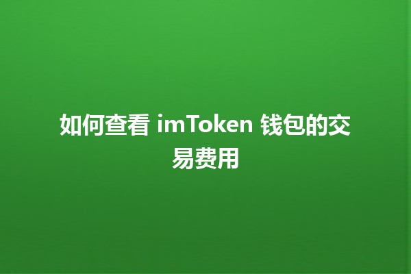 如何查看 imToken 钱包的交易费用 💰📊