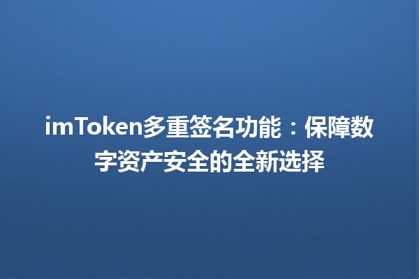 imToken多重签名功能：保障数字资产安全的全新选择 🔒💼