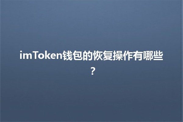 imToken钱包的恢复操作有哪些？🔑🪙