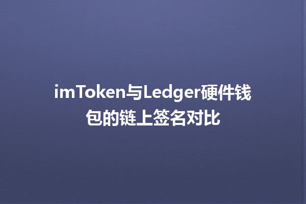 imToken与Ledger硬件钱包的链上签名对比🛡️🔑