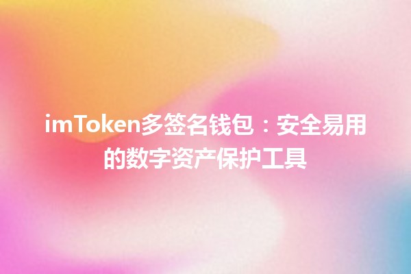 imToken多签名钱包：安全易用的数字资产保护工具 🔒💰