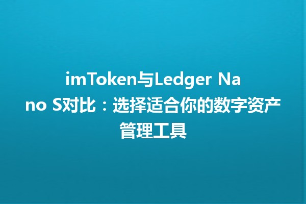 imToken与Ledger Nano S对比：选择适合你的数字资产管理工具💼🔐