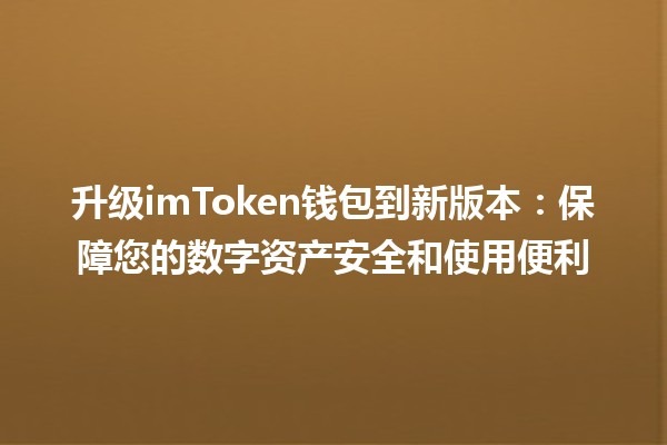 升级imToken钱包到新版本：保障您的数字资产安全和使用便利 💼🔗