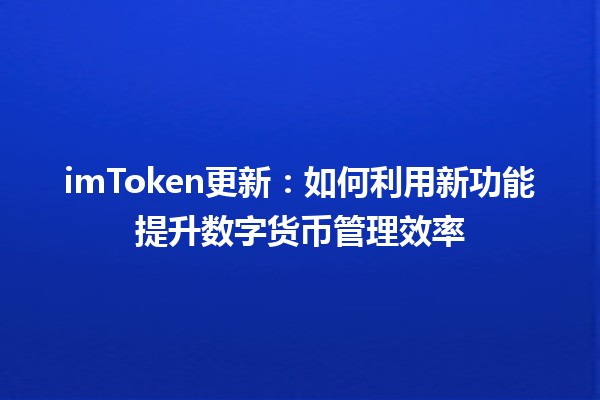 imToken更新：如何利用新功能提升数字货币管理效率 🚀💰