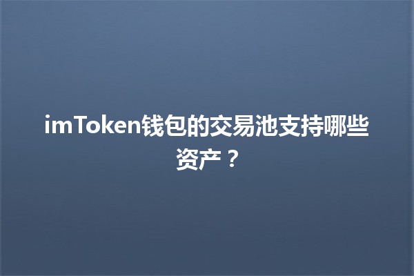 imToken钱包的交易池支持哪些资产？💰🔍