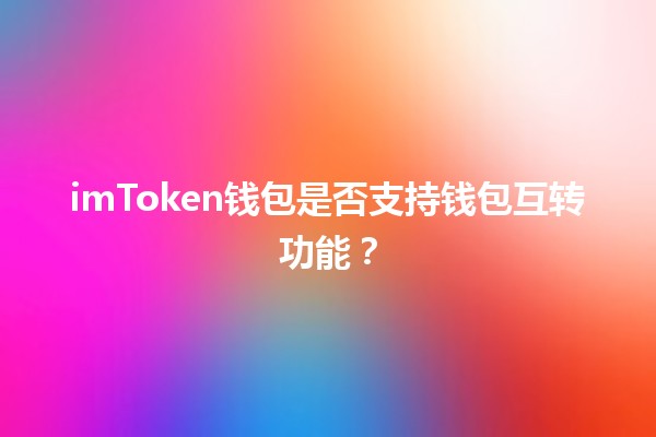 imToken钱包是否支持钱包互转功能？🔄💰