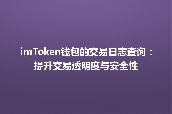 imToken钱包的交易日志查询🔍：提升交易透明度与安全性