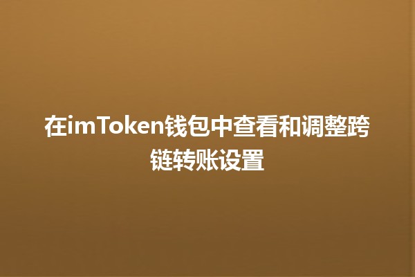 在imToken钱包中查看和调整跨链转账设置 💰🌉