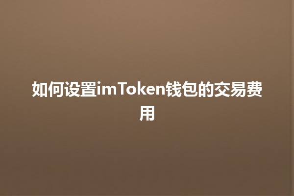 💰 如何设置imToken钱包的交易费用