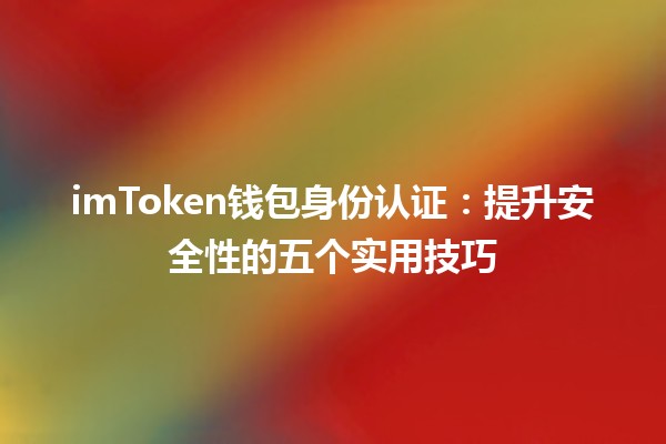 imToken钱包身份认证：提升安全性的五个实用技巧 🔒💡