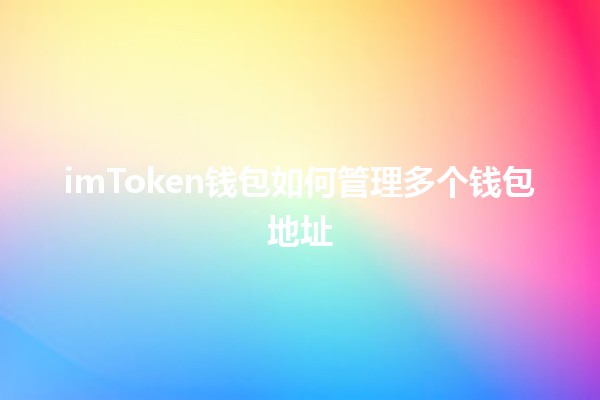 imToken钱包如何管理多个钱包地址🪙✨