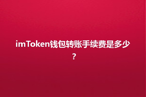 imToken钱包转账手续费是多少？💰📱