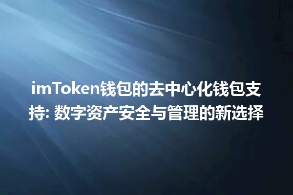 imToken钱包的去中心化钱包支持: 数字资产安全与管理的新选择 🔑💰