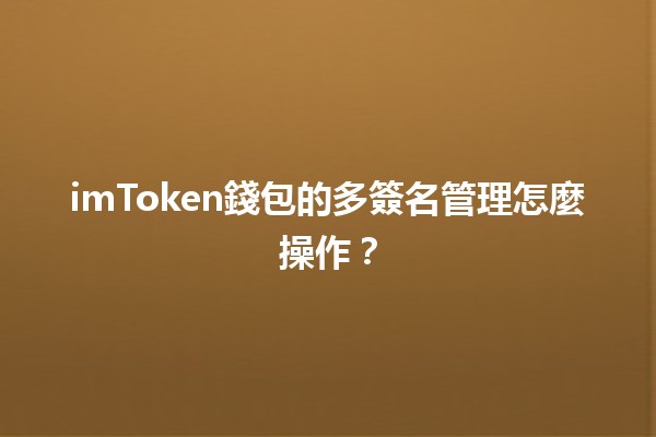 imToken錢包的多簽名管理怎麼操作？🔑💼