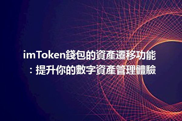 imToken錢包的資產遷移功能 🔑💰：提升你的數字資產管理體驗