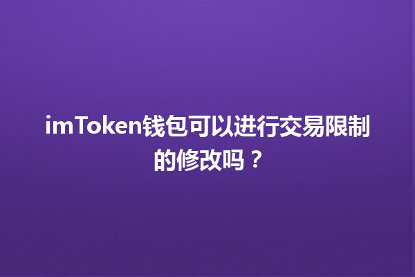 imToken钱包可以进行交易限制的修改吗？🔒💰