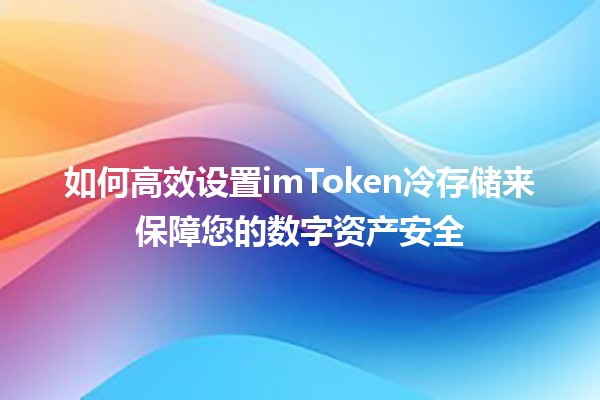 如何高效设置imToken冷存储来保障您的数字资产安全🔐💼