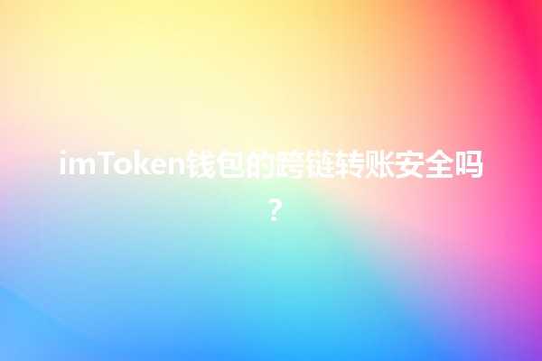 imToken钱包的跨链转账安全吗？🪙🔄