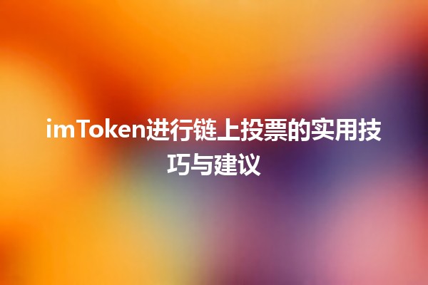 imToken进行链上投票的实用技巧与建议🗳️🚀