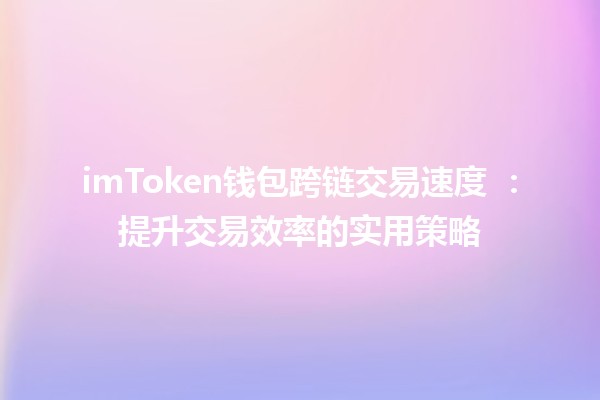 imToken钱包跨链交易速度 🚀：提升交易效率的实用策略