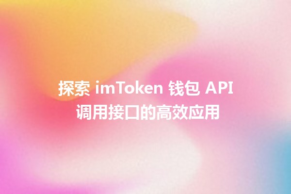 探索 imToken 钱包 API 调用接口的高效应用 🚀🪙