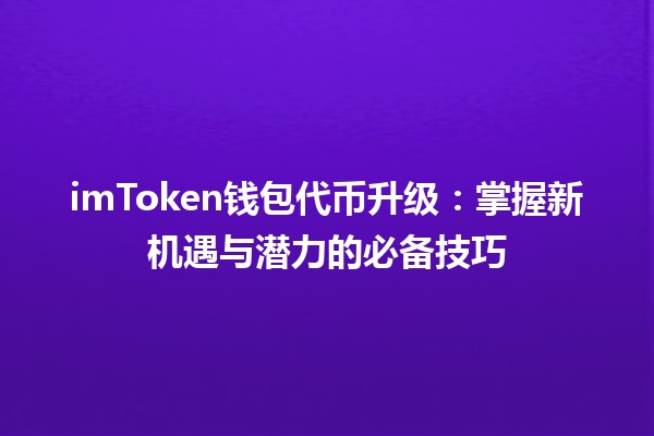 🪙 imToken钱包代币升级：掌握新机遇与潜力的必备技巧