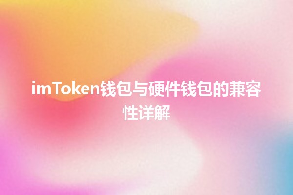 💰 imToken钱包与硬件钱包的兼容性详解 🔑