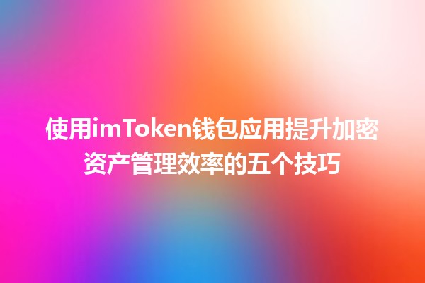 使用🎉imToken钱包应用提升加密资产管理效率的五个技巧