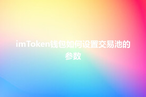 imToken钱包如何设置交易池的参数🤑💰