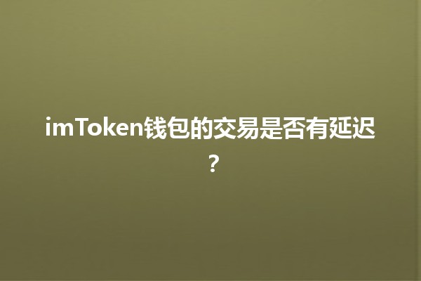 imToken钱包的交易是否有延迟？🪙📈